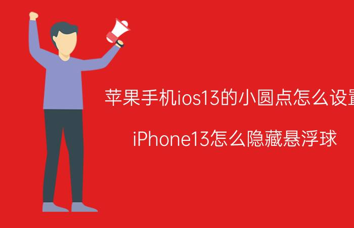 苹果手机ios13的小圆点怎么设置 iPhone13怎么隐藏悬浮球？